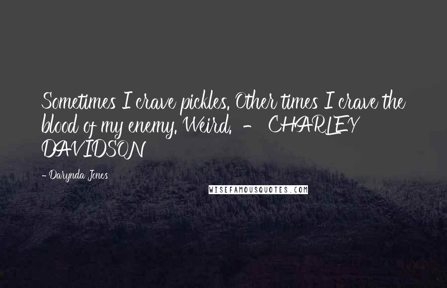 Darynda Jones Quotes: Sometimes I crave pickles. Other times I crave the blood of my enemy. Weird. - CHARLEY DAVIDSON