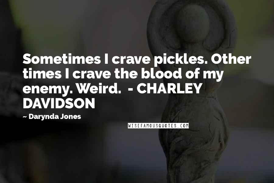 Darynda Jones Quotes: Sometimes I crave pickles. Other times I crave the blood of my enemy. Weird. - CHARLEY DAVIDSON