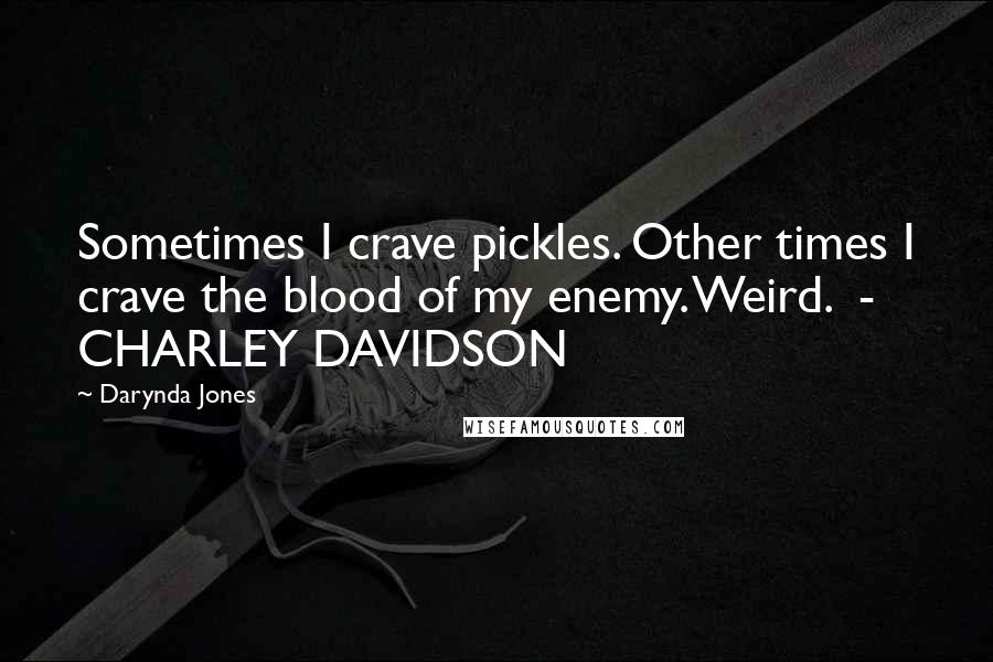 Darynda Jones Quotes: Sometimes I crave pickles. Other times I crave the blood of my enemy. Weird.  - CHARLEY DAVIDSON