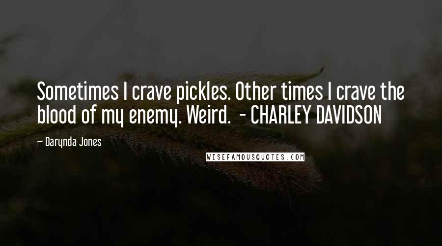 Darynda Jones Quotes: Sometimes I crave pickles. Other times I crave the blood of my enemy. Weird. - CHARLEY DAVIDSON