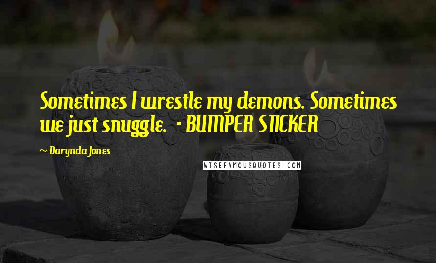 Darynda Jones Quotes: Sometimes I wrestle my demons. Sometimes we just snuggle. - BUMPER STICKER
