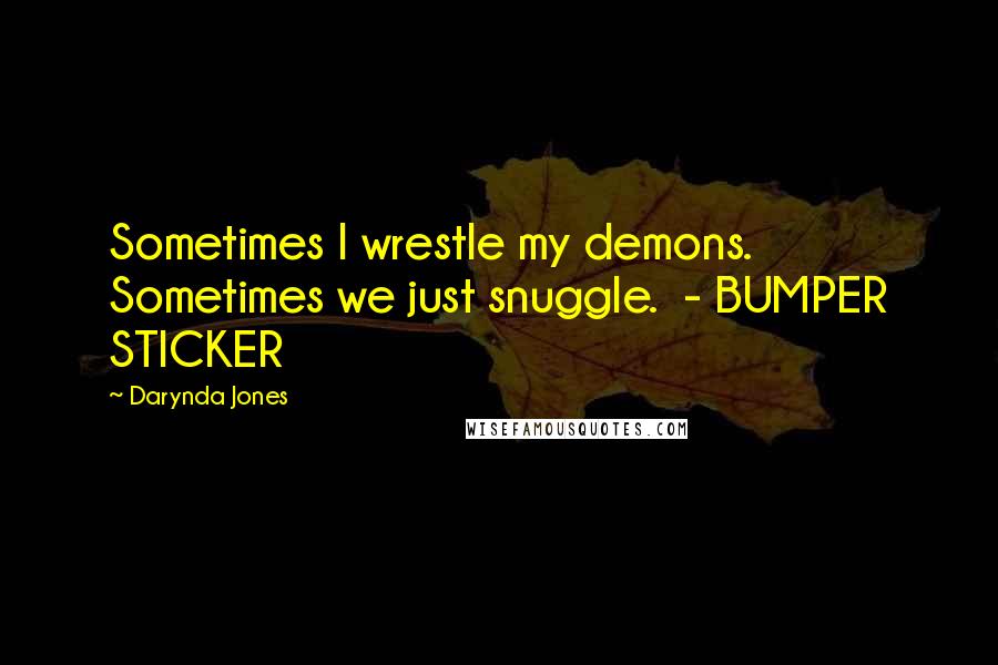Darynda Jones Quotes: Sometimes I wrestle my demons. Sometimes we just snuggle. - BUMPER STICKER