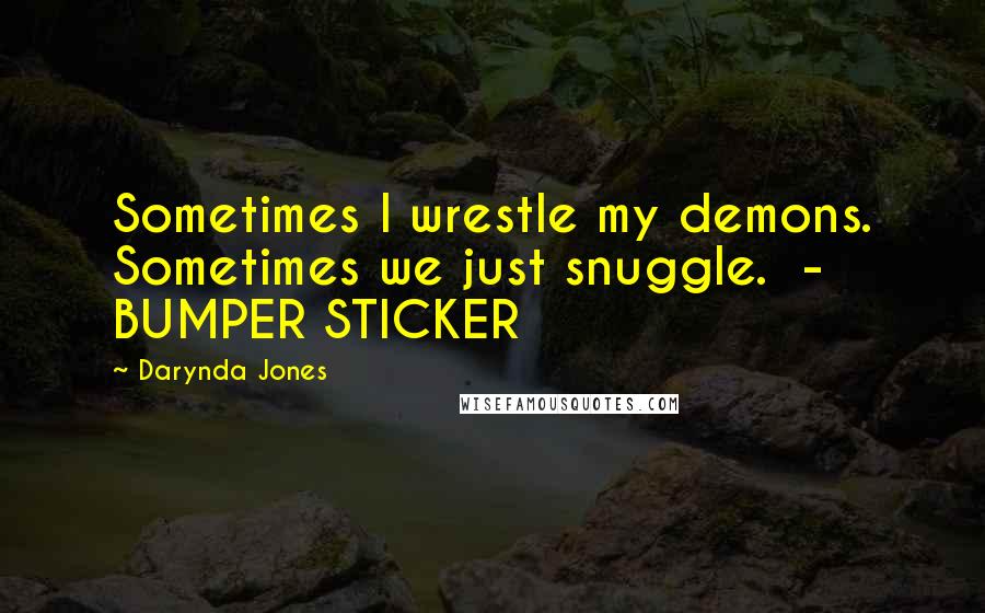 Darynda Jones Quotes: Sometimes I wrestle my demons. Sometimes we just snuggle. - BUMPER STICKER