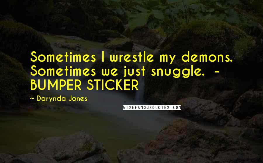 Darynda Jones Quotes: Sometimes I wrestle my demons. Sometimes we just snuggle.  - BUMPER STICKER