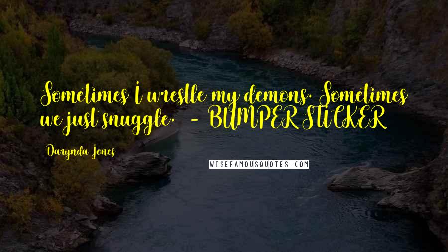 Darynda Jones Quotes: Sometimes I wrestle my demons. Sometimes we just snuggle. - BUMPER STICKER