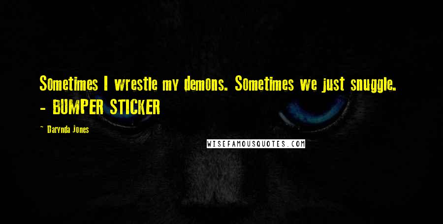 Darynda Jones Quotes: Sometimes I wrestle my demons. Sometimes we just snuggle. - BUMPER STICKER