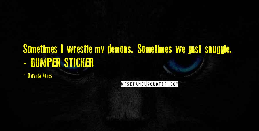 Darynda Jones Quotes: Sometimes I wrestle my demons. Sometimes we just snuggle.  - BUMPER STICKER