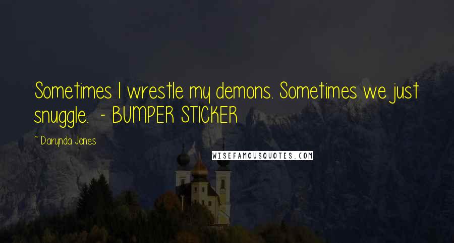 Darynda Jones Quotes: Sometimes I wrestle my demons. Sometimes we just snuggle. - BUMPER STICKER