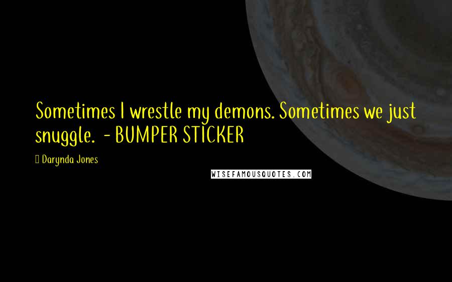 Darynda Jones Quotes: Sometimes I wrestle my demons. Sometimes we just snuggle.  - BUMPER STICKER