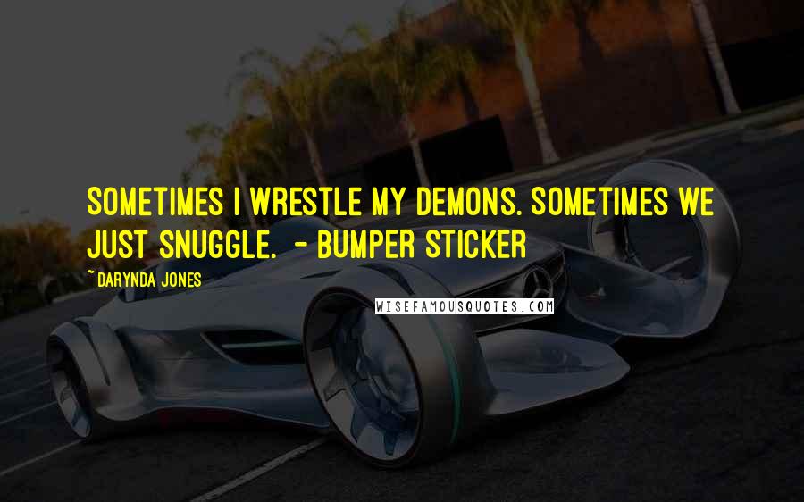 Darynda Jones Quotes: Sometimes I wrestle my demons. Sometimes we just snuggle. - BUMPER STICKER