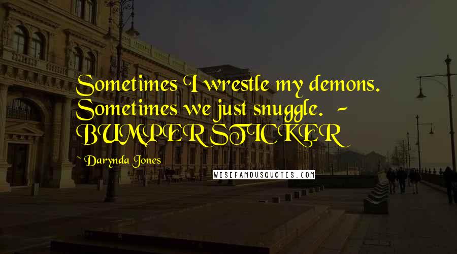 Darynda Jones Quotes: Sometimes I wrestle my demons. Sometimes we just snuggle. - BUMPER STICKER