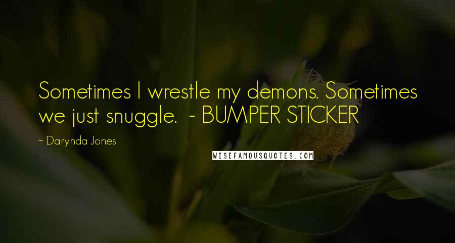 Darynda Jones Quotes: Sometimes I wrestle my demons. Sometimes we just snuggle. - BUMPER STICKER