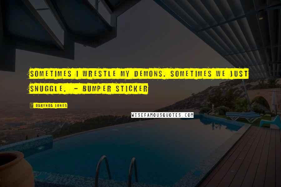 Darynda Jones Quotes: Sometimes I wrestle my demons. Sometimes we just snuggle.  - BUMPER STICKER