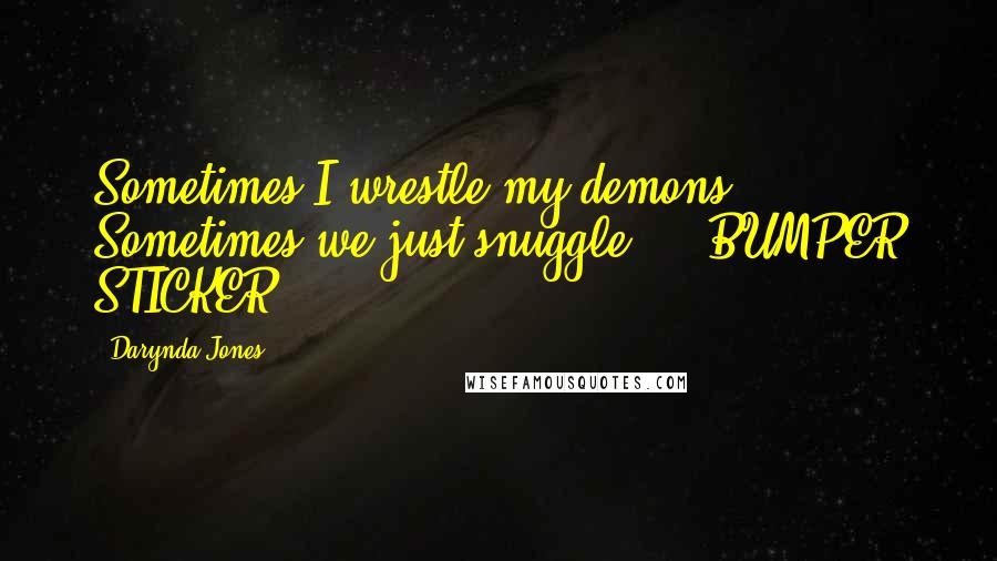 Darynda Jones Quotes: Sometimes I wrestle my demons. Sometimes we just snuggle. - BUMPER STICKER