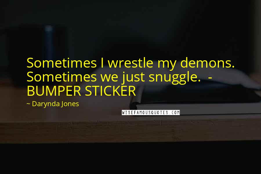 Darynda Jones Quotes: Sometimes I wrestle my demons. Sometimes we just snuggle. - BUMPER STICKER