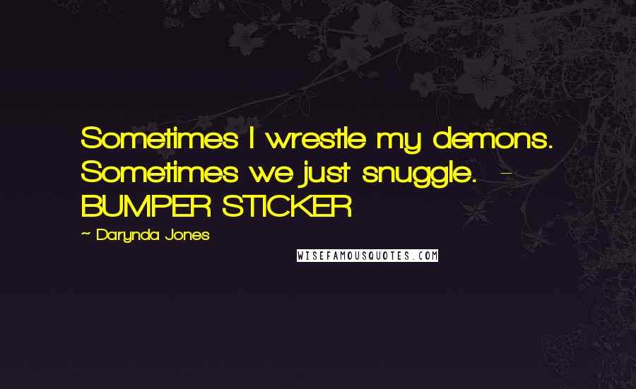 Darynda Jones Quotes: Sometimes I wrestle my demons. Sometimes we just snuggle. - BUMPER STICKER