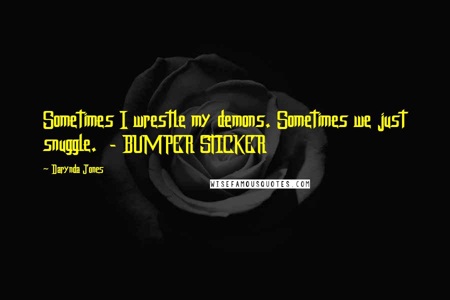 Darynda Jones Quotes: Sometimes I wrestle my demons. Sometimes we just snuggle. - BUMPER STICKER