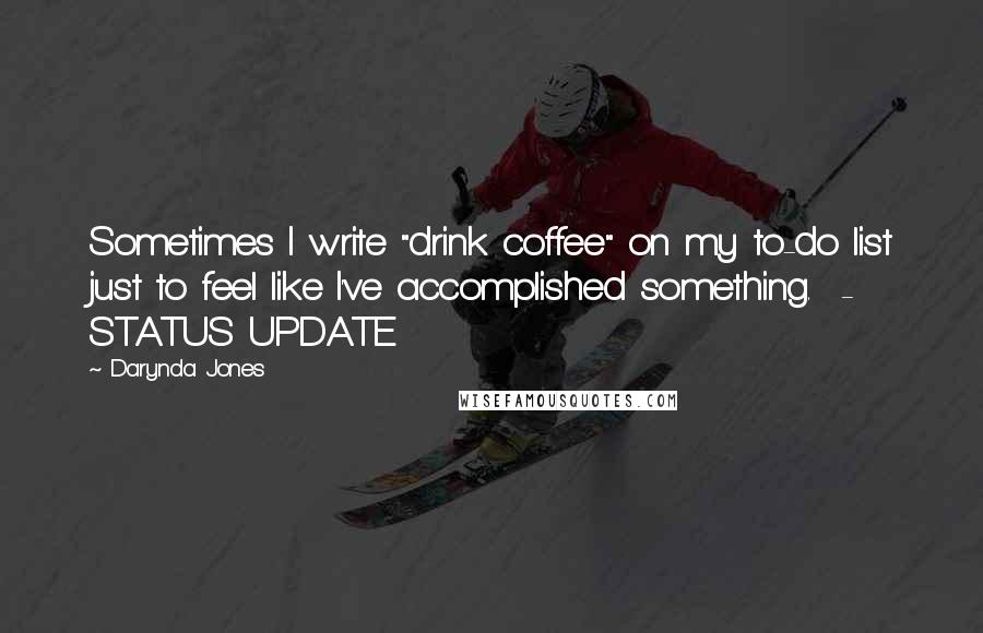 Darynda Jones Quotes: Sometimes I write "drink coffee" on my to-do list just to feel like I've accomplished something. - STATUS UPDATE
