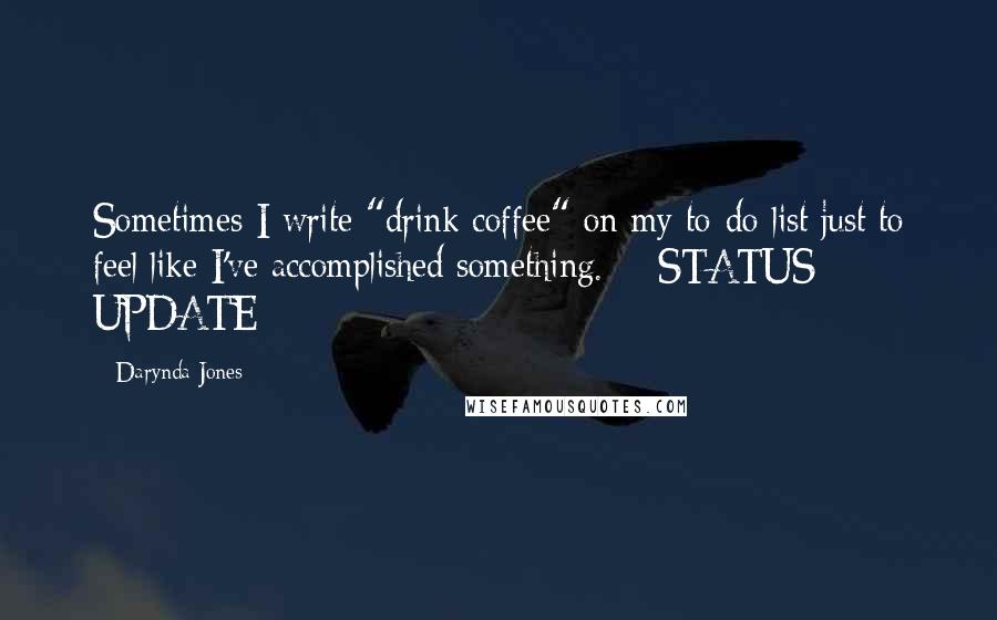 Darynda Jones Quotes: Sometimes I write "drink coffee" on my to-do list just to feel like I've accomplished something.  - STATUS UPDATE