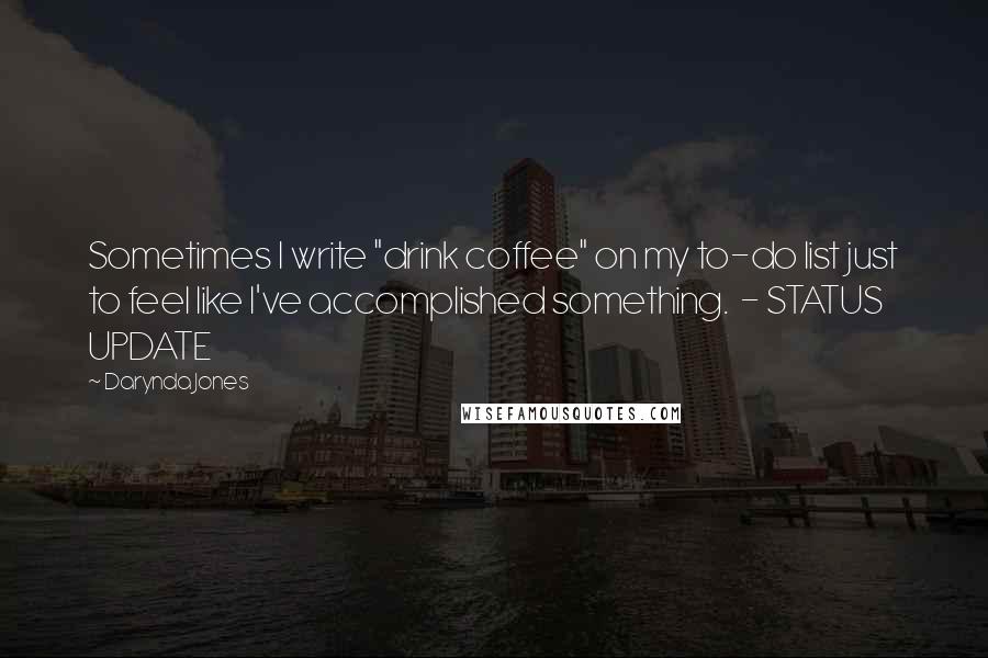 Darynda Jones Quotes: Sometimes I write "drink coffee" on my to-do list just to feel like I've accomplished something.  - STATUS UPDATE