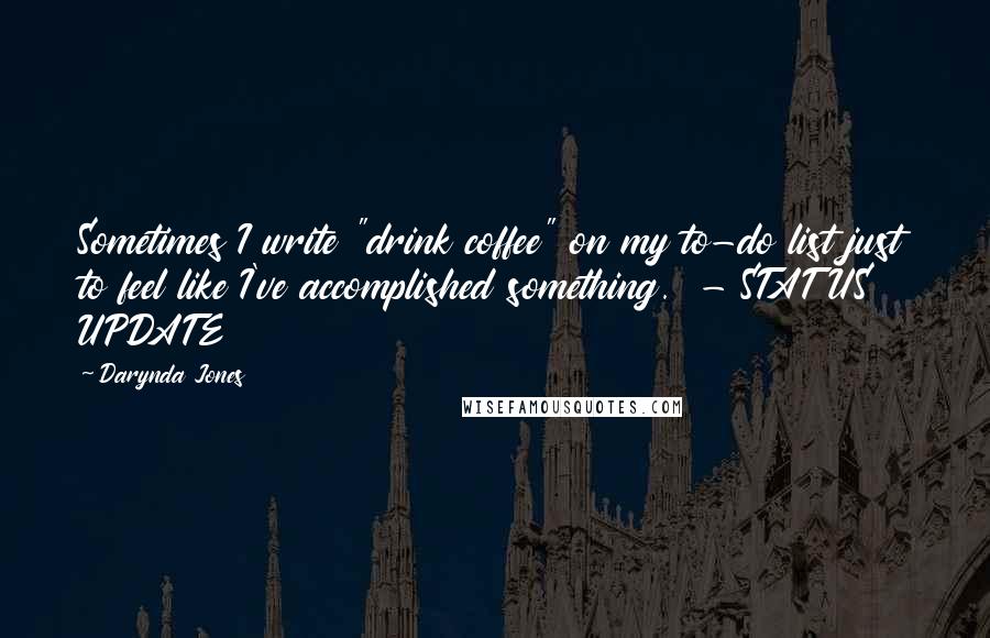 Darynda Jones Quotes: Sometimes I write "drink coffee" on my to-do list just to feel like I've accomplished something. - STATUS UPDATE