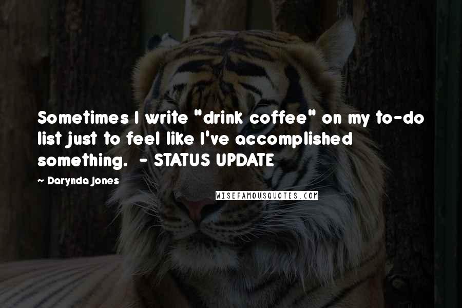 Darynda Jones Quotes: Sometimes I write "drink coffee" on my to-do list just to feel like I've accomplished something.  - STATUS UPDATE