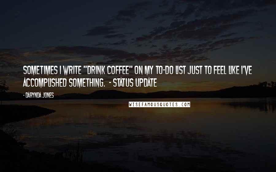 Darynda Jones Quotes: Sometimes I write "drink coffee" on my to-do list just to feel like I've accomplished something.  - STATUS UPDATE