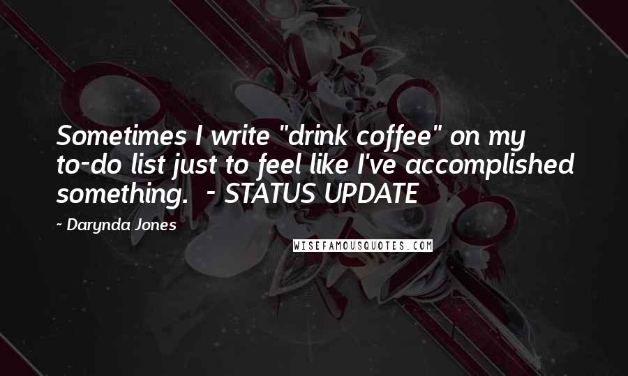 Darynda Jones Quotes: Sometimes I write "drink coffee" on my to-do list just to feel like I've accomplished something.  - STATUS UPDATE