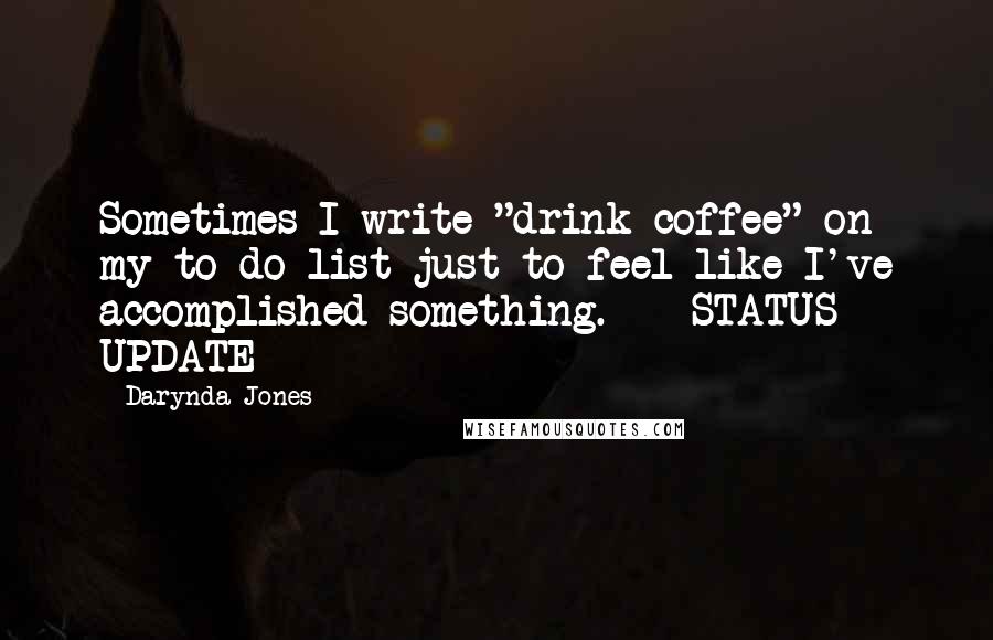 Darynda Jones Quotes: Sometimes I write "drink coffee" on my to-do list just to feel like I've accomplished something.  - STATUS UPDATE