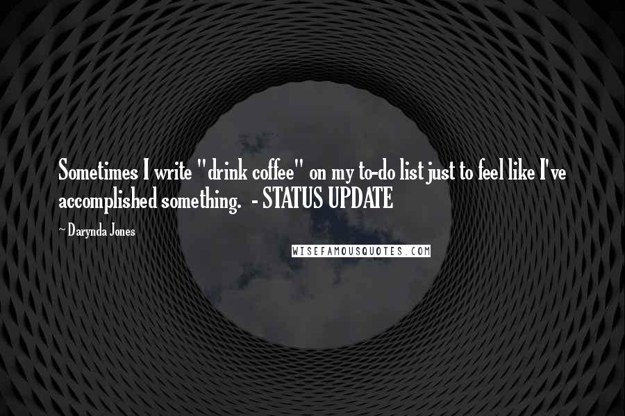 Darynda Jones Quotes: Sometimes I write "drink coffee" on my to-do list just to feel like I've accomplished something.  - STATUS UPDATE