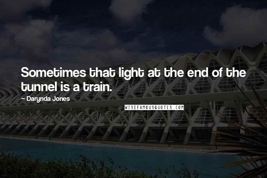 Darynda Jones Quotes: Sometimes that light at the end of the tunnel is a train.