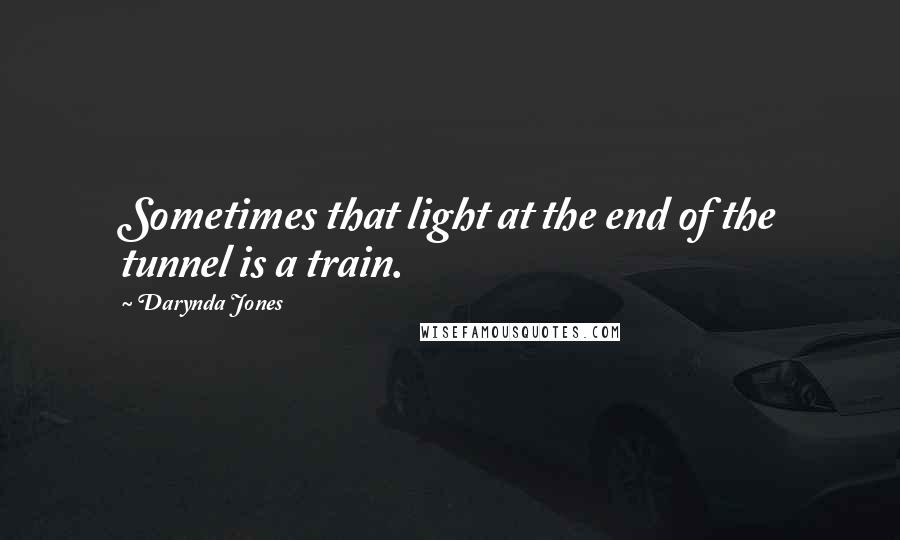 Darynda Jones Quotes: Sometimes that light at the end of the tunnel is a train.