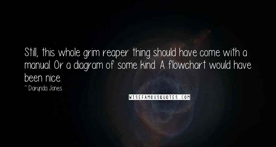 Darynda Jones Quotes: Still, this whole grim reaper thing should have come with a manual. Or a diagram of some kind. A flowchart would have been nice.