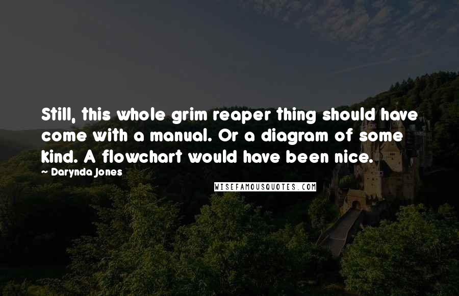 Darynda Jones Quotes: Still, this whole grim reaper thing should have come with a manual. Or a diagram of some kind. A flowchart would have been nice.