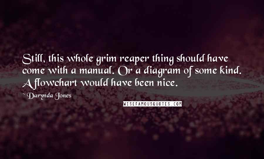 Darynda Jones Quotes: Still, this whole grim reaper thing should have come with a manual. Or a diagram of some kind. A flowchart would have been nice.