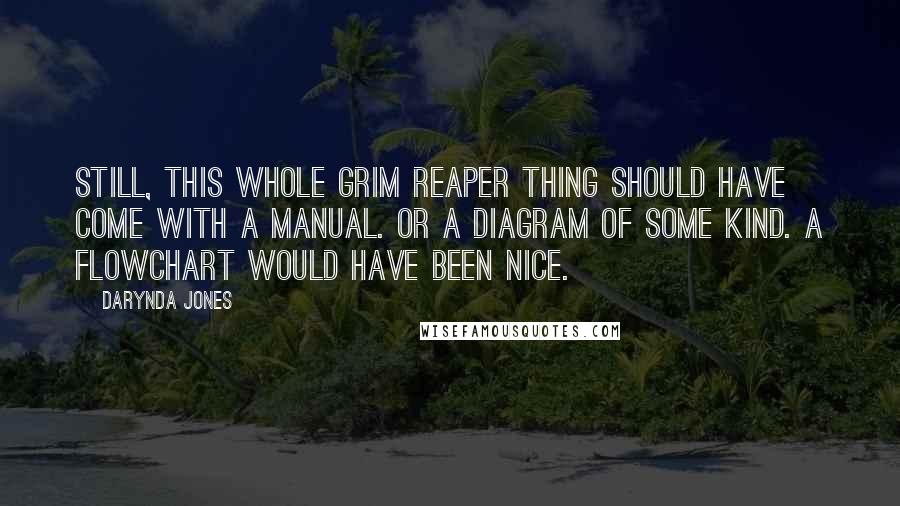 Darynda Jones Quotes: Still, this whole grim reaper thing should have come with a manual. Or a diagram of some kind. A flowchart would have been nice.