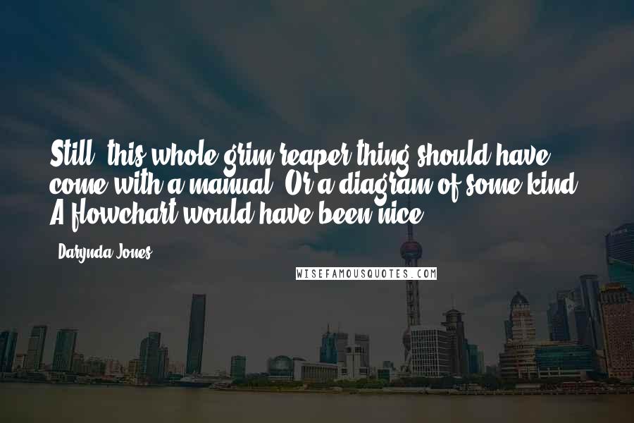 Darynda Jones Quotes: Still, this whole grim reaper thing should have come with a manual. Or a diagram of some kind. A flowchart would have been nice.
