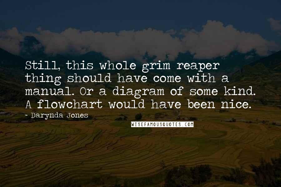 Darynda Jones Quotes: Still, this whole grim reaper thing should have come with a manual. Or a diagram of some kind. A flowchart would have been nice.