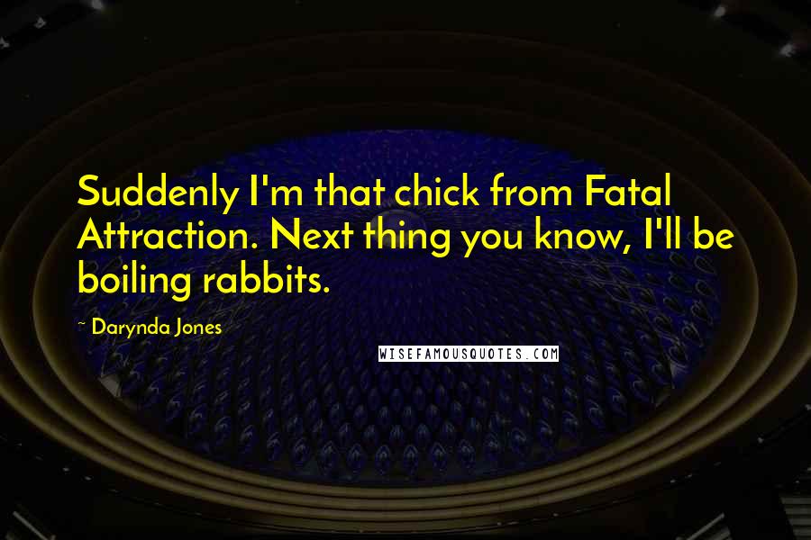 Darynda Jones Quotes: Suddenly I'm that chick from Fatal Attraction. Next thing you know, I'll be boiling rabbits.