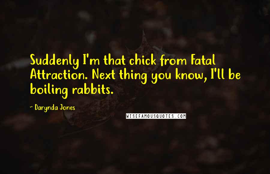 Darynda Jones Quotes: Suddenly I'm that chick from Fatal Attraction. Next thing you know, I'll be boiling rabbits.