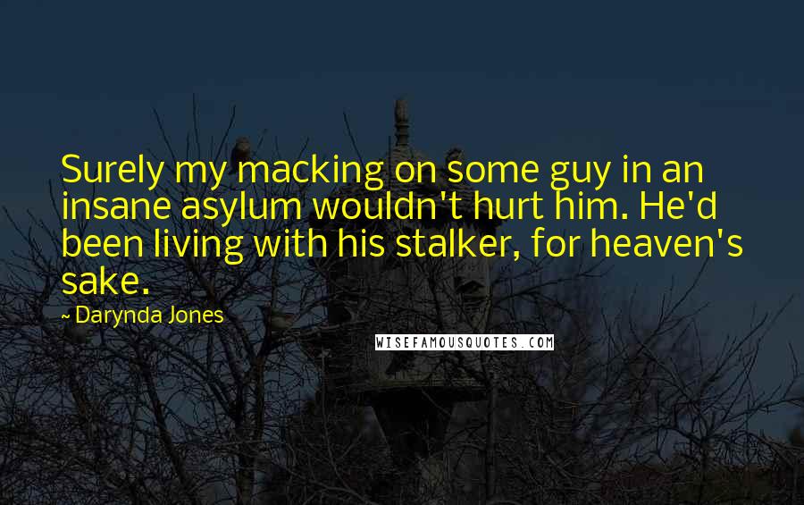 Darynda Jones Quotes: Surely my macking on some guy in an insane asylum wouldn't hurt him. He'd been living with his stalker, for heaven's sake.