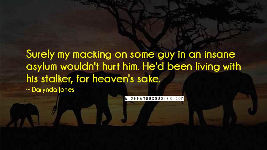 Darynda Jones Quotes: Surely my macking on some guy in an insane asylum wouldn't hurt him. He'd been living with his stalker, for heaven's sake.