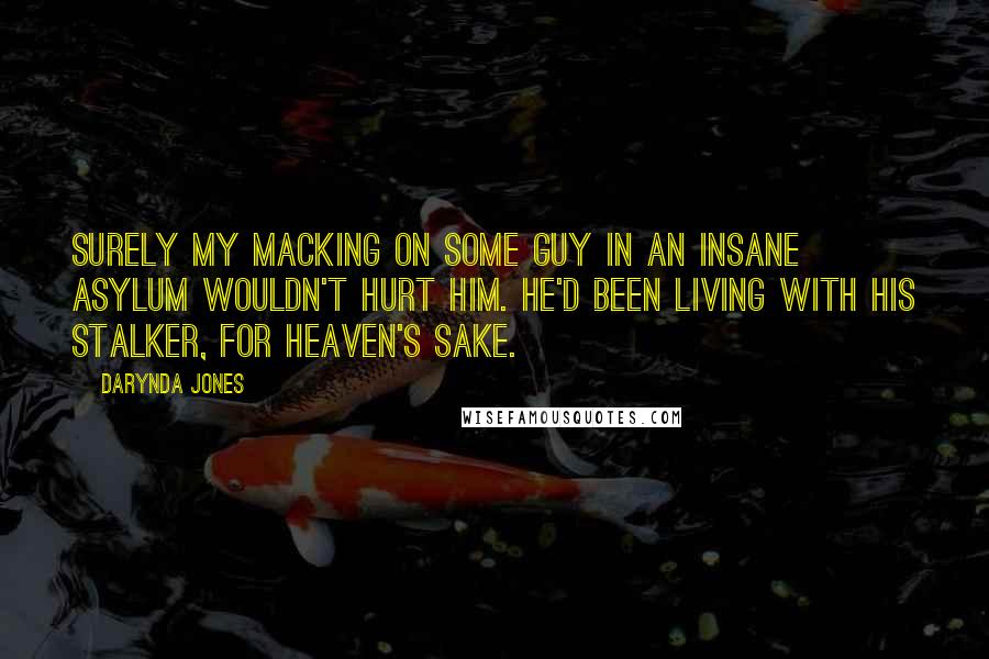 Darynda Jones Quotes: Surely my macking on some guy in an insane asylum wouldn't hurt him. He'd been living with his stalker, for heaven's sake.