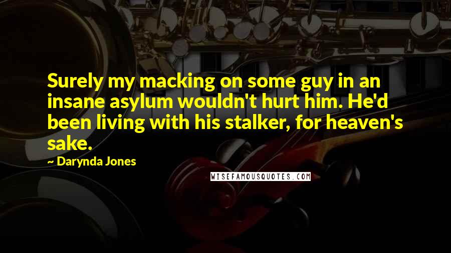 Darynda Jones Quotes: Surely my macking on some guy in an insane asylum wouldn't hurt him. He'd been living with his stalker, for heaven's sake.