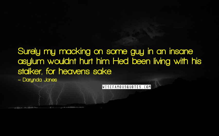 Darynda Jones Quotes: Surely my macking on some guy in an insane asylum wouldn't hurt him. He'd been living with his stalker, for heaven's sake.