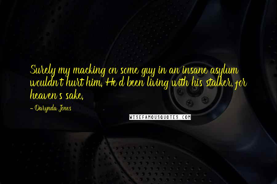 Darynda Jones Quotes: Surely my macking on some guy in an insane asylum wouldn't hurt him. He'd been living with his stalker, for heaven's sake.