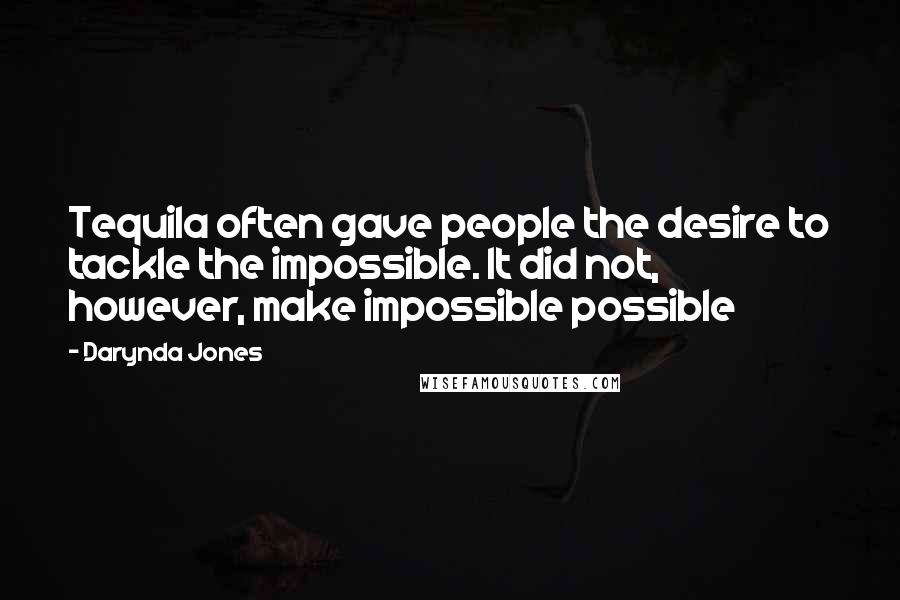 Darynda Jones Quotes: Tequila often gave people the desire to tackle the impossible. It did not, however, make impossible possible