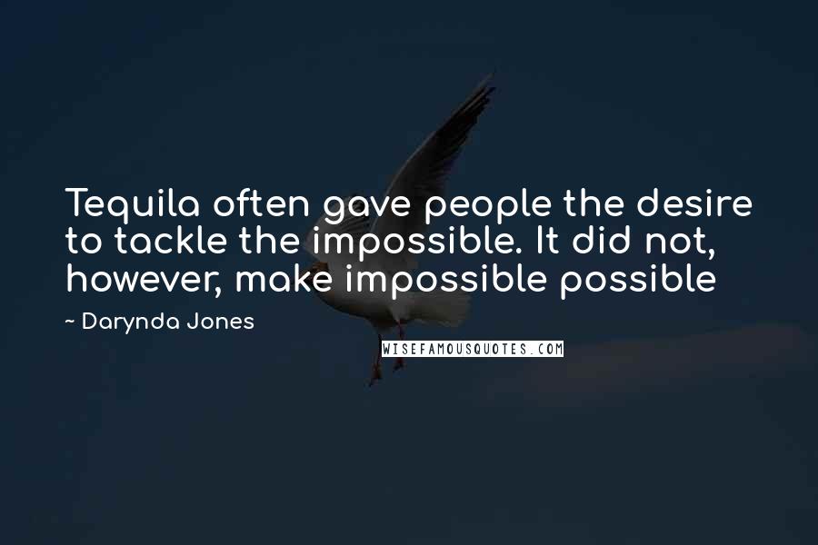 Darynda Jones Quotes: Tequila often gave people the desire to tackle the impossible. It did not, however, make impossible possible