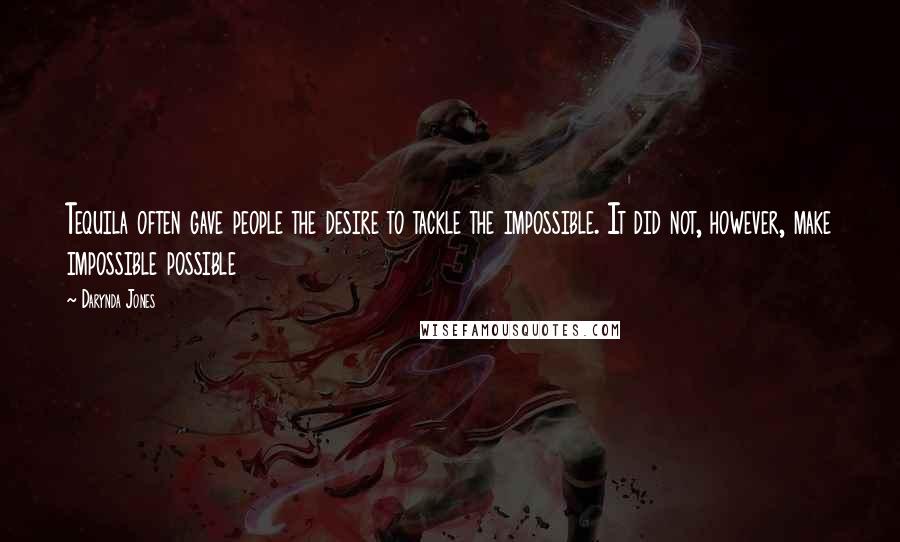 Darynda Jones Quotes: Tequila often gave people the desire to tackle the impossible. It did not, however, make impossible possible