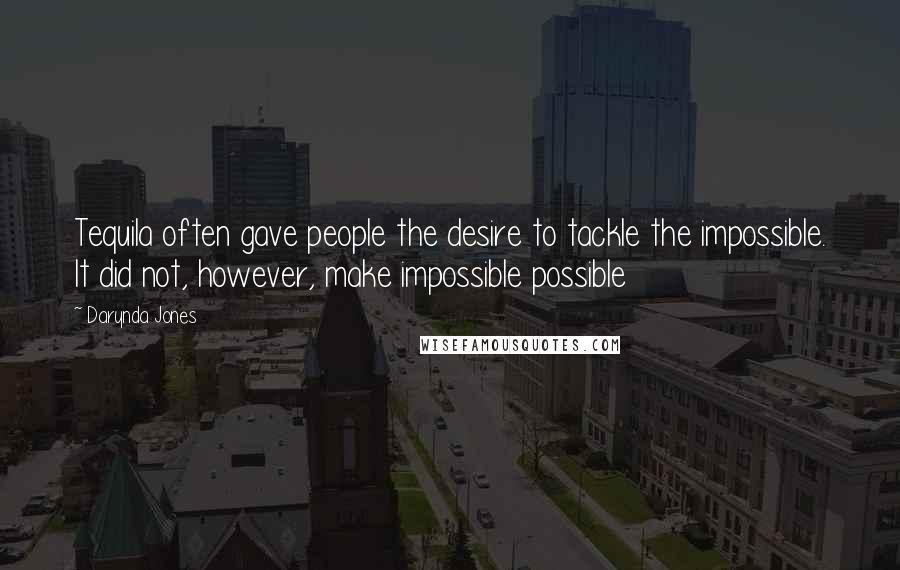 Darynda Jones Quotes: Tequila often gave people the desire to tackle the impossible. It did not, however, make impossible possible